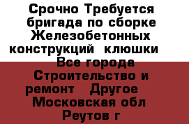 Срочно Требуется бригада по сборке Железобетонных конструкций (клюшки).  - Все города Строительство и ремонт » Другое   . Московская обл.,Реутов г.